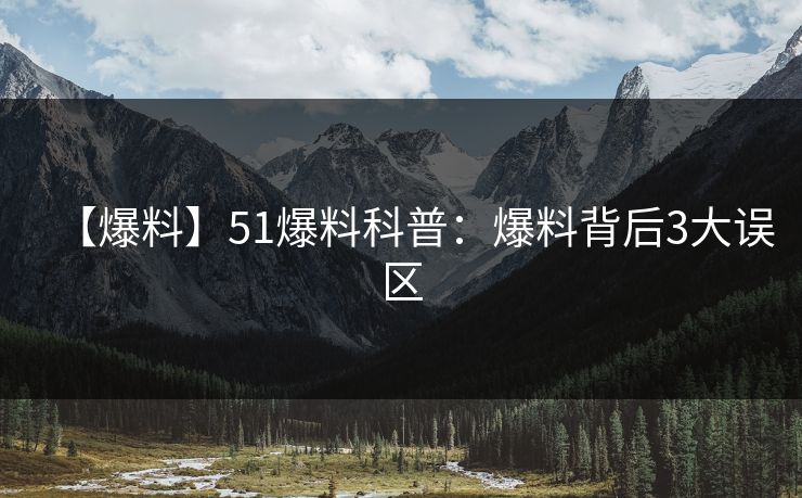 【爆料】51爆料科普：爆料背后3大误区