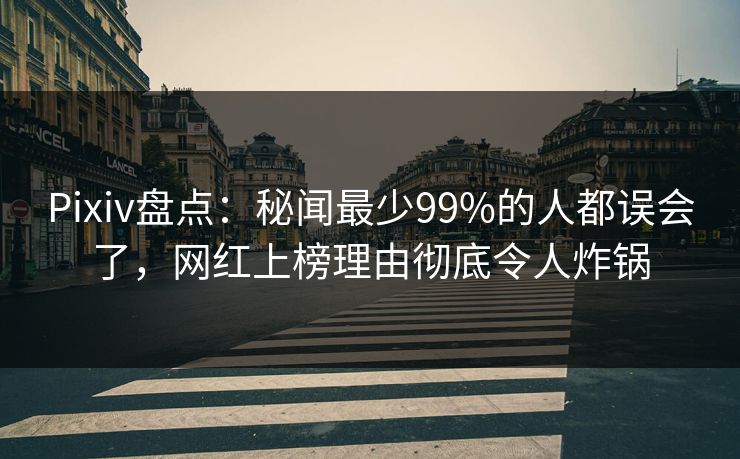 Pixiv盘点：秘闻最少99%的人都误会了，网红上榜理由彻底令人炸锅