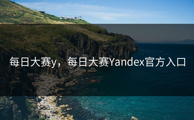 每日大赛y，每日大赛Yandex官方入口