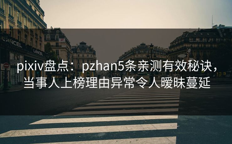 pixiv盘点：pzhan5条亲测有效秘诀，当事人上榜理由异常令人暧昧蔓延